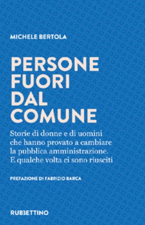 Persone fuori dal comune. Storie di donne e di uomini che hanno provato a cambiare la pubblica amministrazione. E qualche volta ci sono riusciti 