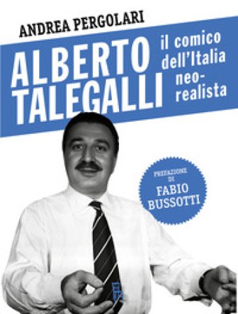 Alberto Talegalli. Il comico dell'Italia neorealista Andrea Pergolari