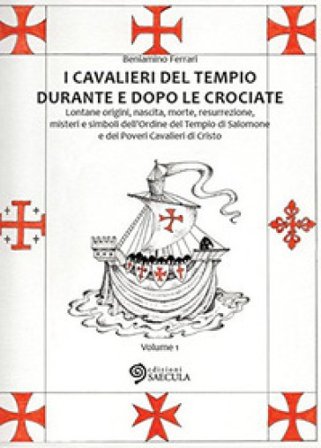 I Cavalieri del Tempio durante e dopo le crociate. Lontane origini, nascita, morte, resurrezione, misteri e simboli dell'Ordine del Tempio di Salomone