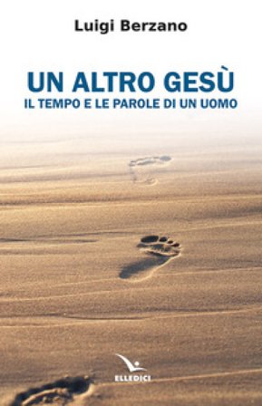 Un altro Gesù. Il tempo e le parole di un uomo Luigi Berzano