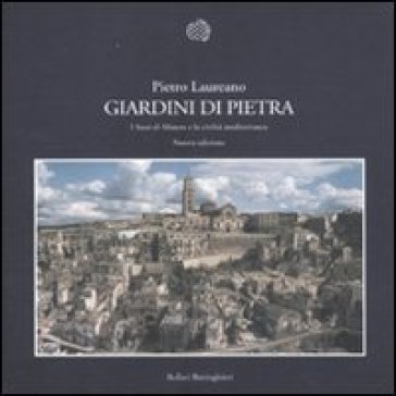 Giardini di pietra. I Sassi di Matera e la civiltà mediterranea. Ediz. illustrata Pietro Laureano