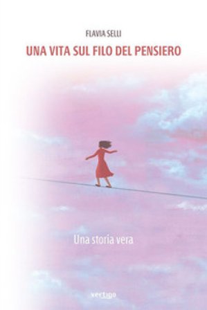 Una vita sul filo del pensiero. Una storia vera Flavia Selli