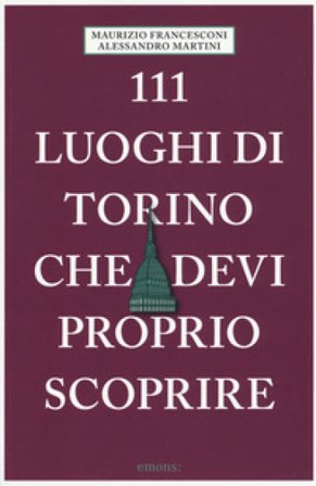 111 luoghi di Torino che devi proprio scoprire Maurizio Francesconi