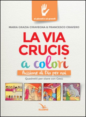 La Via Crucis a colori. Passione di Dio per noi. Quadretti per stare con Gesù. Ediz. a colori M. Grazia Ciravegna