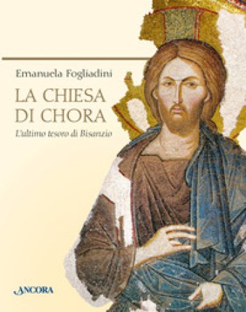 La chiesa di Chora. L'ultimo tesoro di Bisanzio. Ediz. a colori Emanuela Fogliadini