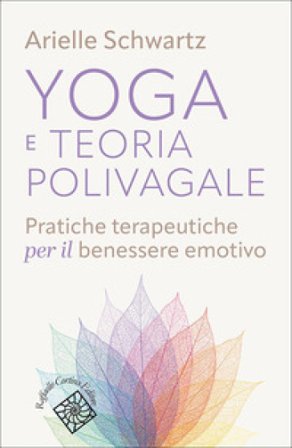 Yoga e teoria polivagale. Pratiche terapeutiche per il benessere emotivo Arielle Schwartz