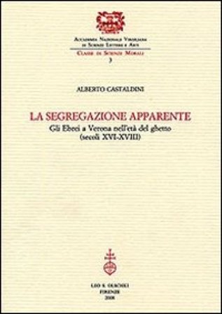 La segregazione apparente. Gli ebrei a Verona nell'età del ghetto (secoli XVI-XVIII) Alberto Castaldini
