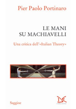 Le mani su Machiavelli. Una critica dell'«Italian theory» Pier Paolo Portinaro
