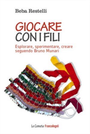Giocare con i fili. Esplorare, sperimentare, creare seguendo Bruno Munari Beba Restelli