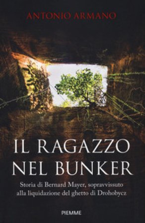 Il ragazzo nel bunker. Storia di Bernard Mayer, sopravvissuto alla liquidazione del ghetto di Drohobycz Antonio Armano