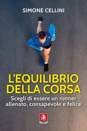 L'equilibrio della corsa. Scegli di essere un runner allenato, consapevole e felice Simone Cellini
