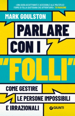 Parlare con i «folli». Come gestire le persone impossibili e irrazionali Mark GOULSTON