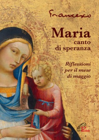 Maria, canto di speranza. Riflessioni per il mese di maggio Papa Francesco (Jorge Mario Bergoglio)