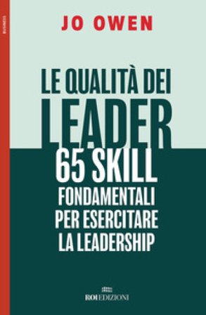Le qualità dei leader 65 skill fondamentali per esercitare la leadership Jo Owen
