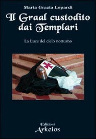Il Graal custodito dai Templari. La luce del cielo notturno Maria Grazia Lopardi