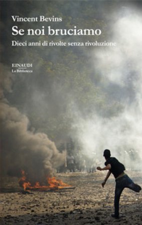 Se noi bruciamo. Dieci anni di rivolte senza rivoluzione Vincent Bevins