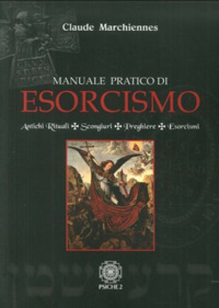 Manuale pratico di esorcismo. Antichi rituali, scongiuri, preghiere, esorcismi Claude Marchiennes