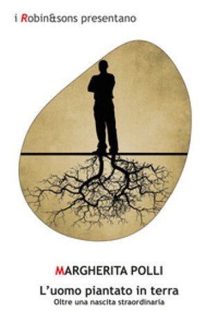 L'uomo piantato in terra. Oltre una nascita straordinaria. Nuova ediz. Margherita Polli