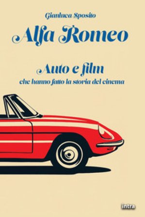 Alfa Romeo. Auto e film che hanno fatto la storia del cinema Gianluca Sposito