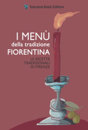 I menù della tradizione fiorentina. Le ricette tradizionali di Firenze Alfonsina Fonsy Ricchi