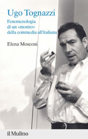 Ugo Tognazzi. Fenomenologia di un «mostro» della commedia all'italiana Elena Mosconi