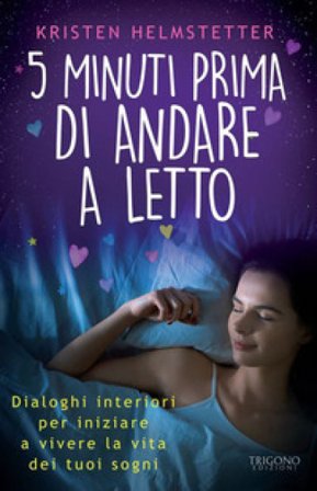 5 minuti prima di andare a letto. Dialoghi interiori per iniziare a vivere la vita dei tuoi sogni Kristen Helmstetter