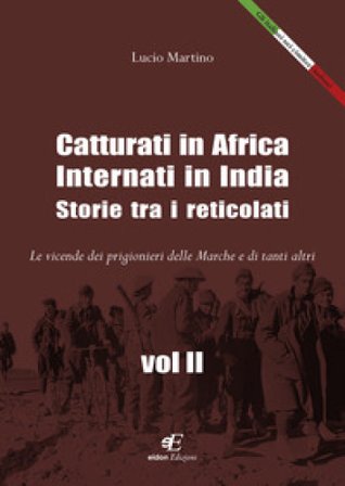 Catturati in Africa. Internati in India. Storie tra i reticolati. Le vicende dei prigionieri delle Marche e di tanti altri Lucio Martino