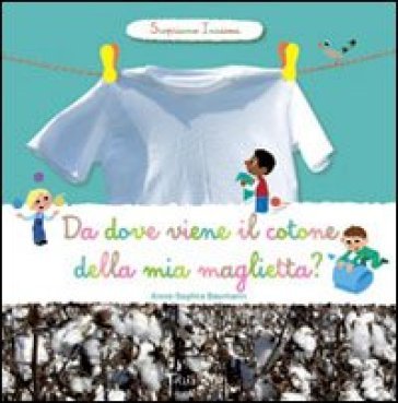 Da dove viene il cotone della mia maglietta? Scopriamo insieme. Ediz. illustrata Anne-Sophie Baumann