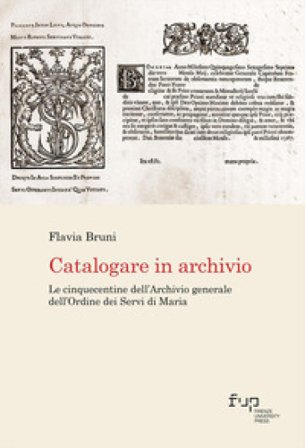 Catalogare in archivio. Le Cinquecentine dell'Archivio generale dell'Ordine dei Servi di Maria Flavia Bruni