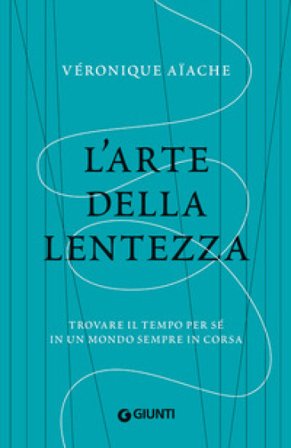 L'arte della lentezza. Trovare il tempo per sé in un mondo sempre in corsa Veronique Aiache