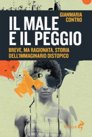 Il male e il peggio. Breve, ma ragionata, storia dell'immaginario distopico Gianmaria Contro