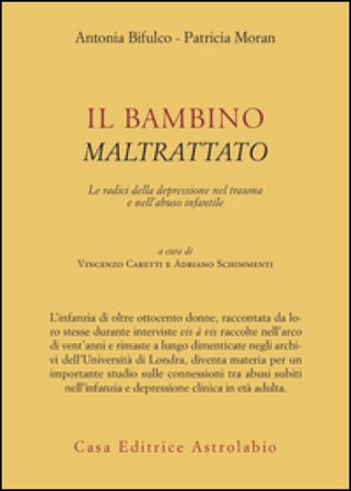 Il bambino maltrattato. Le radici della depressione nel trauma dell'abuso infantile Antonia Bifulco