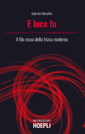E luce fu. Il filo rosso della fisica moderna Gabriele Ghisellini