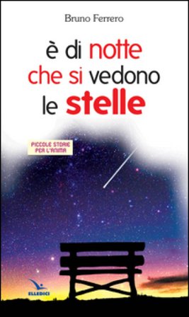 È di notte che si vedono le stelle. Piccole storie per l'anima Bruno Ferrero