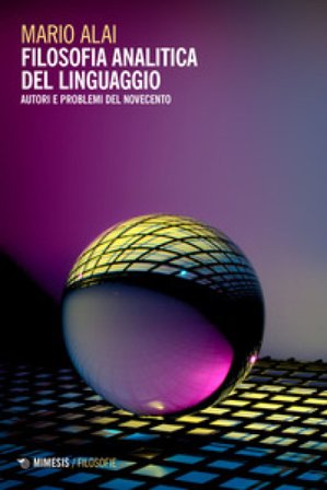 Filosofia analitica del linguaggio. Autori e problemi del Novecento Mario Alai