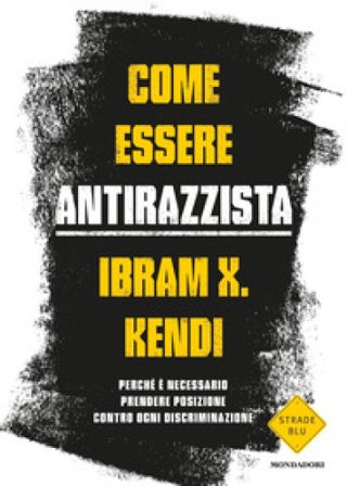 Come essere antirazzista. Perché è necessario prendere posizione contro ogni discriminazione Ibram X. Kendi