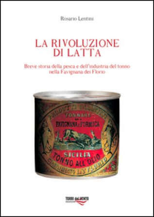 La rivoluzione di latta. Breve storia della pesca e dell'industria del tonno nella Favignana dei Florio Rosario Lentini