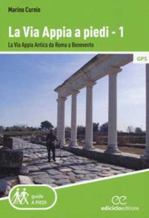 La via Appia a piedi. Vol. 1: La via Appia Antica da Roma a Benevento Marino Curnis