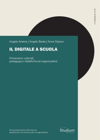 Il digitale a scuola. Dimensioni culturali, pedagogico-didattiche ed organizzative Angela Arsena