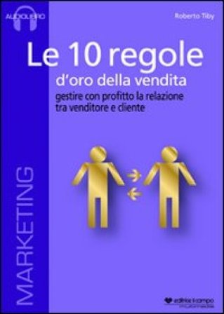 Le 10 regole d'oro della vendita. Gestire con profitto la relazione tra venditore e cliente. Audiolibro. CD Audio formato MP3 Roberto Tiby