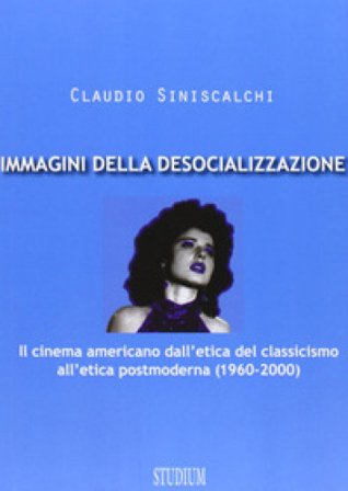 Immagini della desocializzazione. Il cinema americano dall'etica del classicismo all'etica postmoderna (1960-2000) Claudio Siniscalchi