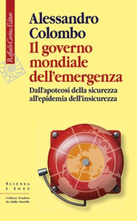 Il governo mondiale dell'emergenza. Dall'apoteosi della sicurezza all'epidemia dell'insicurezza Alessandro Colombo