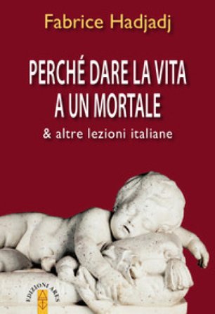 Perché dare la vita a un mortale & altre lezioni italiane Fabrice Hadjadj