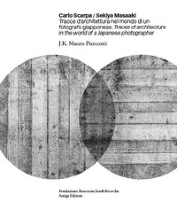 Carlo Scarpa. Sekiya Masaaki. Tracce d'architettura nel mondo di un fotografo giapponese-Traces of architecture in the world of a Japanese 