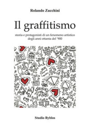 Il graffitismo. Storia e protagonisti di un fenomeno artistico degli anni Ottanta del '900 Rolando Zucchini