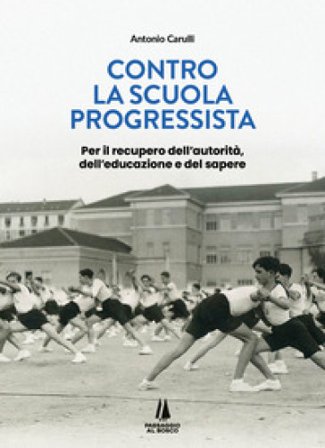 Contro la scuola progressista. Per il recupero dell'autorità, dell'educazione e del sapere Antonio Carulli