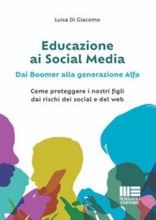 Educazione ai social media. Dai boomer alla generazione alfa. Come proteggere i nostri figli dai rischi dei social e del web Luisa Di Giacomo