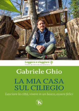 La mia casa sul ciliegio. Lasciare la città, vivere in un bosco, essere felici. Ediz. illustrata Gabriele Ghio