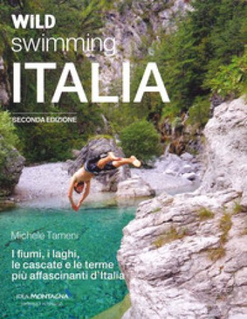 Wild swimming Italia. Alla scoperta di fiumi, laghi, cascate e terme più affascinanti d'Italia Michele Tameni