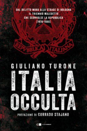 Italia occulta. Dal delitto Moro alla strage di Bologna. Il triennio maledetto che sconvolse la Repubblica (1978-1980) Giuliano Turone